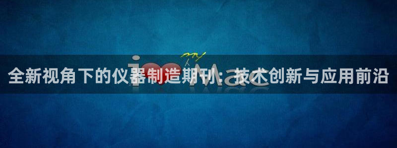 河源天宏娱乐店：全新视角下的仪器制造期刊：技术创新与应用前沿