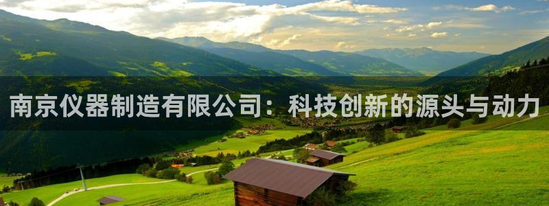 天宏娱乐魏叔：南京仪器制造有限公司：科技创新的源头与动力