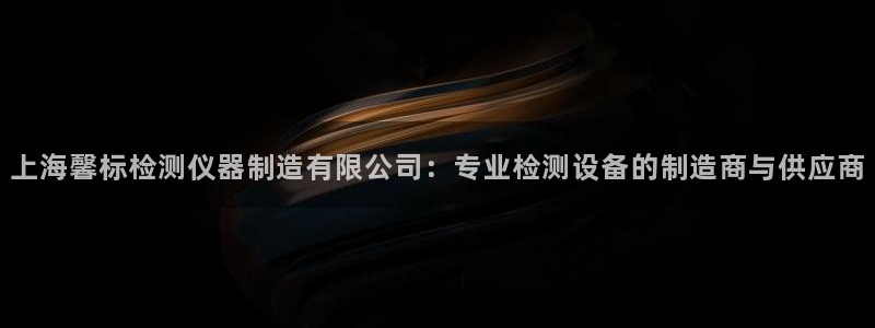 天宏娱乐赵叔：上海馨标检测仪器制造有限公司：专业检测设备的制