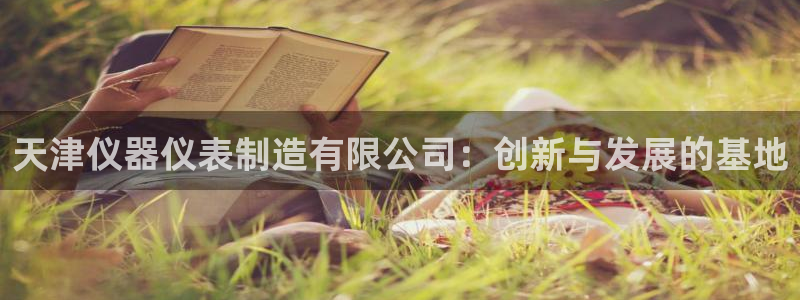 天宏娱乐 直播间怎么进：天津仪器仪表制造有限公司：创新与发展