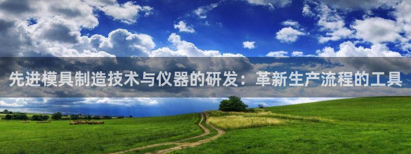 天宏娱乐老季：先进模具制造技术与仪器的研发：革新生产流程的工