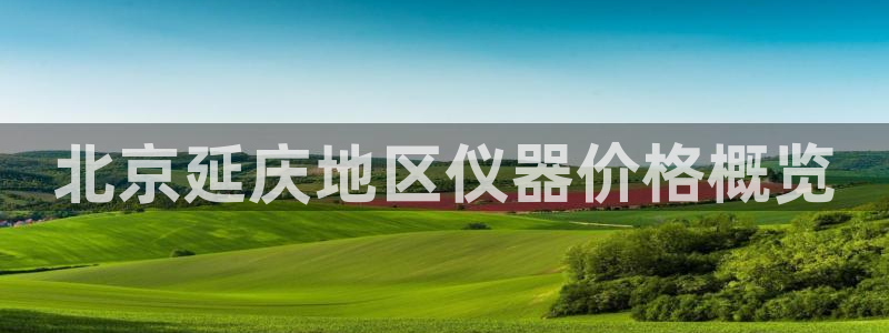 天宏娱乐星歌总部：北京延庆地区仪器价格概览