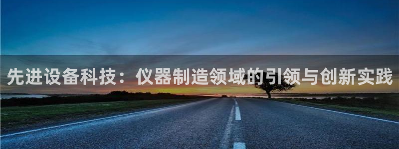 天宏娱乐q31.661：先进设备科技：仪器制造领域的引领与创