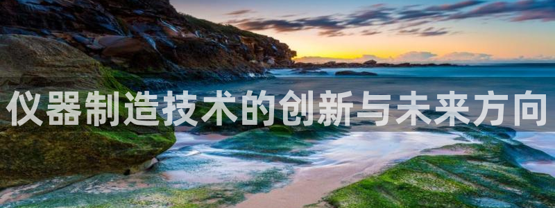 天宏3娱乐：仪器制造技术的创新与未来方向