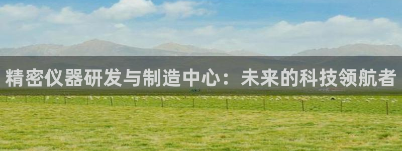 天宏娱乐登入：精密仪器研发与制造中心：未来的科技领航者