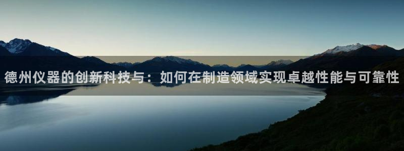 天宏娱乐3：德州仪器的创新科技与：如何在制造领域实现卓越性能