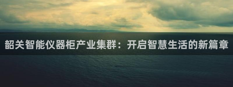 天宏娱乐j 判官：韶关智能仪器柜产业集群：开启智慧生活的新篇