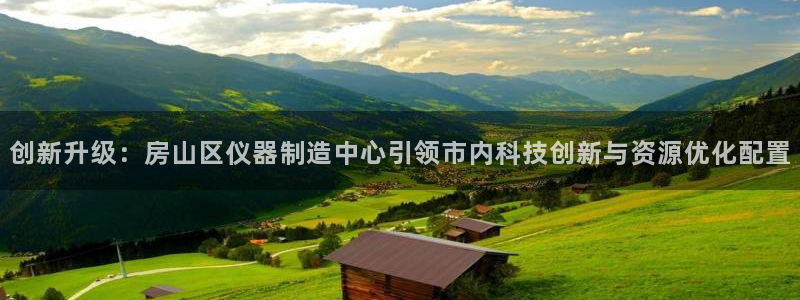 天宏娱乐 老刘：创新升级：房山区仪器制造中心引领市内科技创新