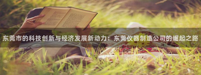 天宏娱乐王总：东莞市的科技创新与经济发展新动力：东莞仪器制造