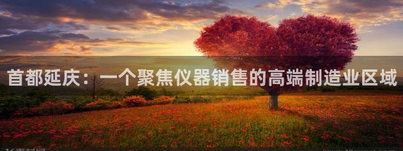 天宏娱乐平台注册：首都延庆：一个聚焦仪器销售的高端制造业区域