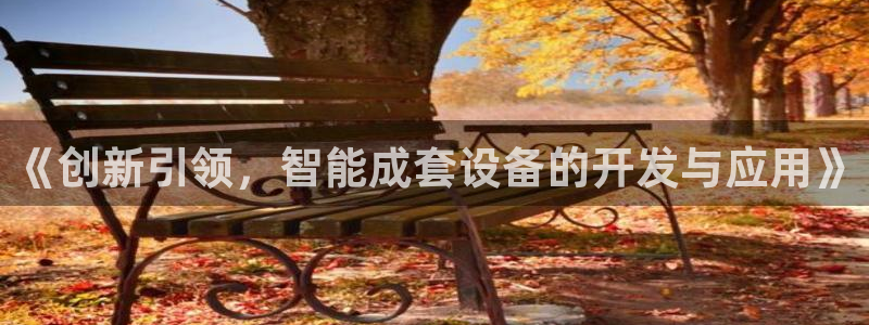 天宏娱乐q32937：《创新引领，智能成套设备的开发与应用》
