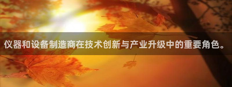 天宏娱乐平台稳么：仪器和设备制造商在技术创新与产业升级中的重