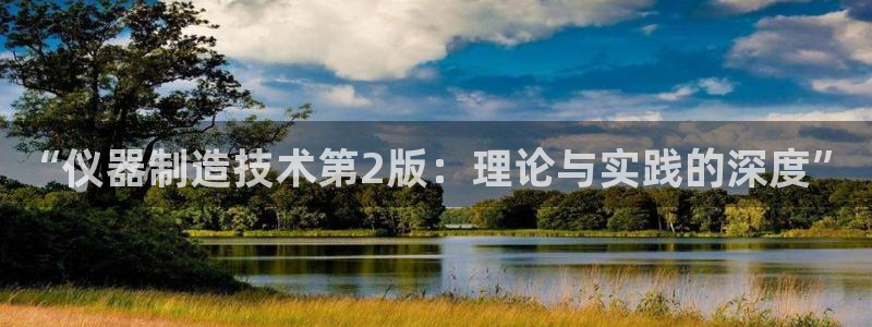 天宏娱乐韩叔：“仪器制造技术第2版：理论与实践的深度”