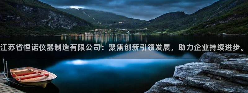 秦皇岛新闻宏天娱乐：江苏省恒诺仪器制造有限公司：聚焦创新引领