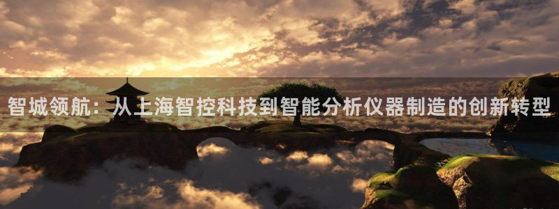天宏娱乐2000：智城领航：从上海智控科技到智能分析仪器制造