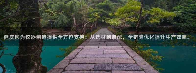 天宏娱乐app下载：延庆区为仪器制造提供全方位支持：从选材到