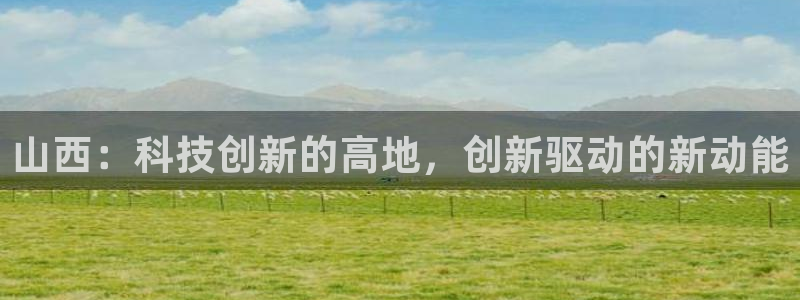 天宏娱乐登录网址：山西：科技创新的高地，创新驱动的新动能