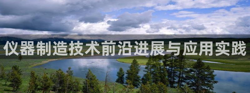 天宏娱乐2：仪器制造技术前沿进展与应用实践