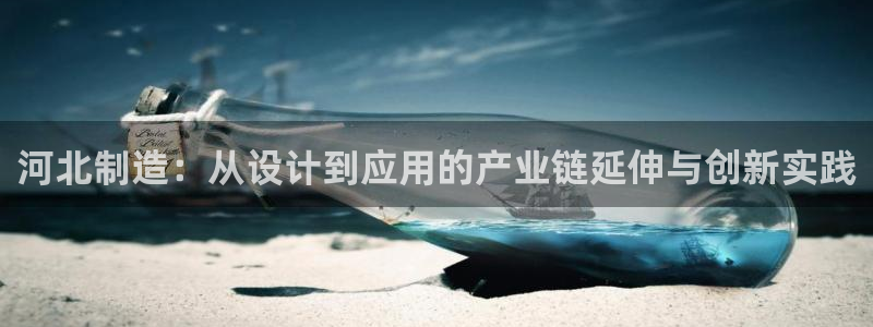 天宏娱乐宝：河北制造：从设计到应用的产业链延伸与创新实践