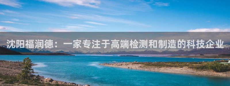 天宏娱乐666直播：沈阳福润德：一家专注于高端检测和制造的科