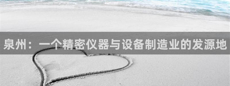 天宏娱乐吴叔：泉州：一个精密仪器与设备制造业的发源地