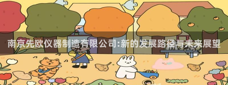 秦皇岛天宏娱乐：南京先欧仪器制造有限公司:新的发展路径与未来