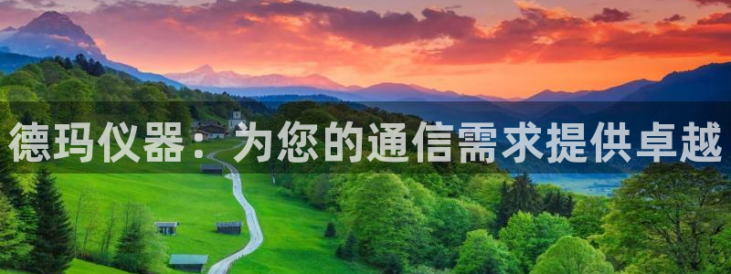 天宏娱乐董事长：德玛仪器：为您的通信需求提供卓越