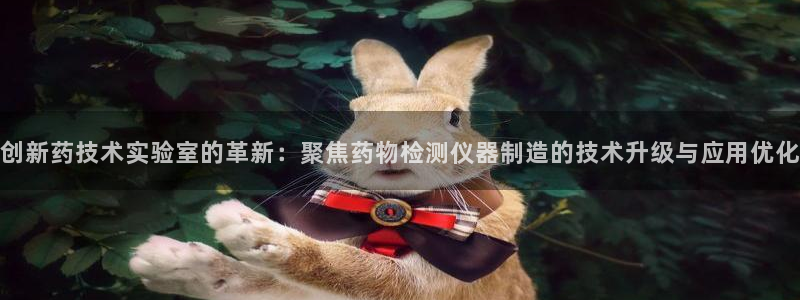 天宏娱乐客服：创新药技术实验室的革新：聚焦药物检测仪器制造的