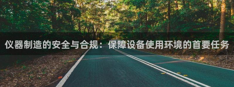 天宏娱乐登入：仪器制造的安全与合规：保障设备使用环境的首要任